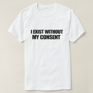 T-shirt Dark Humor Nihilist I Exist Without My Consent