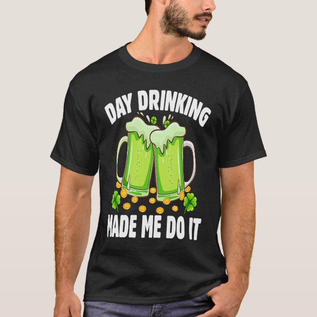 T-shirt Day Drinking Made Me Do It  Drinking St Patricks D (Devant)