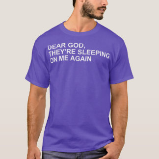 T-shirt Dear God, Theyre Sleeping On me Again