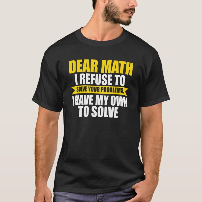 T-shirt dear math I refuse to solve your problems math (Devant)