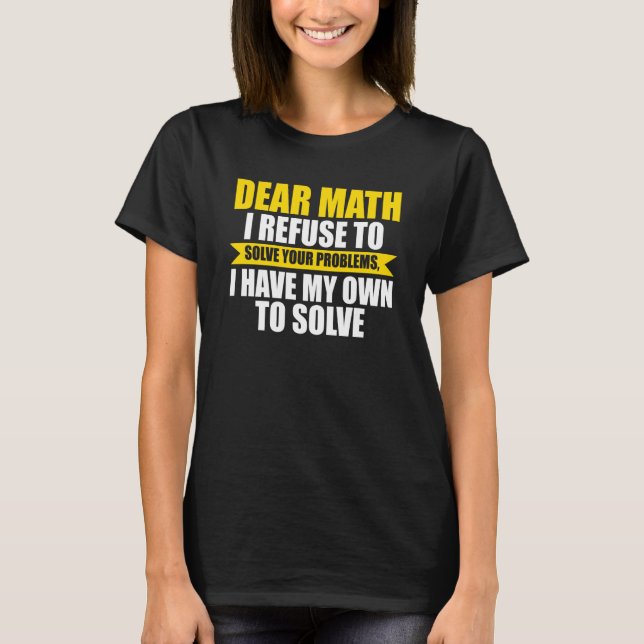 T-shirt dear math I refuse to solve your problems math (Devant)