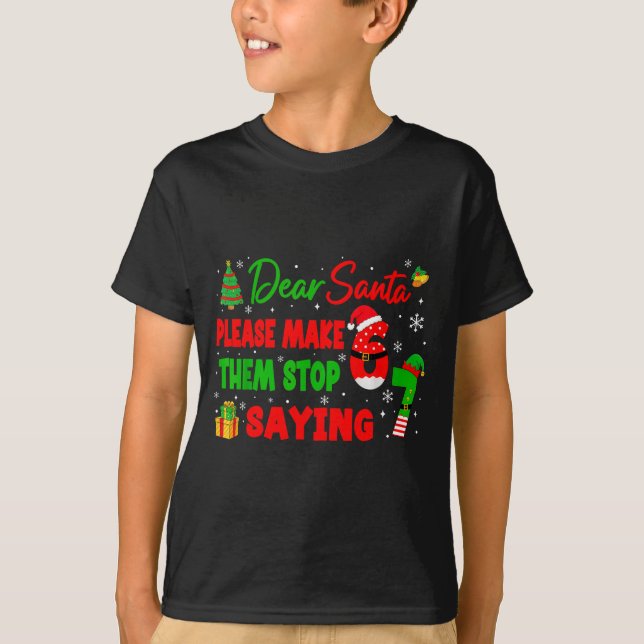 T-shirt Dear Santa Make Them Stop Saying 67 Christmas Six  (Devant)