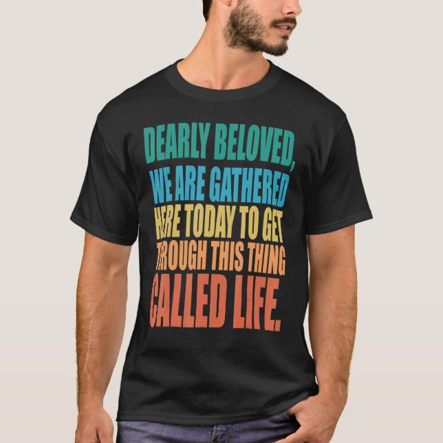 T-shirt Dearly Beloved We Are Gathered Here Today Get Thro (Devant)