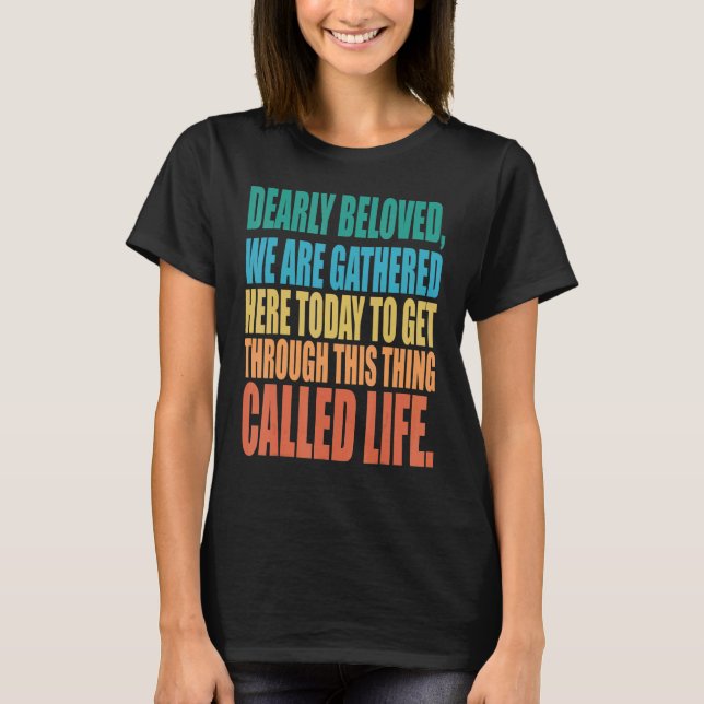 T-shirt Dearly Beloved We Are Gathered Here Today Get Thro (Devant)