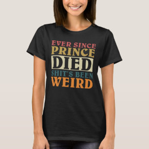 T-shirt Depuis que le prince est mort, c'est bizarre