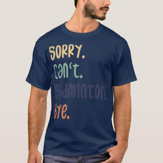 T-shirt Désolé Canx27t Badminton Bye Funny Badminton Lover