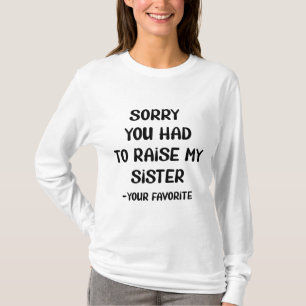T-shirt Désolé D'Avoir Élevé Ma Soeur - Votre Favori