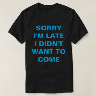 T-SHIRT DÉSOLÉ D'ÊTRE EN RETARD, JE NE VEUX PAS VENIR