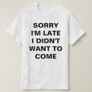 T-SHIRT DÉSOLÉ D'ÊTRE EN RETARD, JE NE VEUX PAS VENIR
