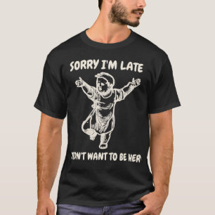 T-shirt Désolé d'être en retard, je ne voulais pas être ic