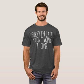 T-shirt Désolé d'être en retard Je ne voulais pas venir