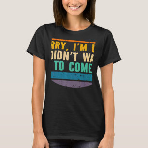 T-shirt Désolé d'être en retard, je ne voulais pas venir D