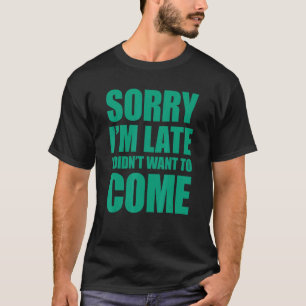 T-shirt Désolé, je suis en retard Je ne voulais pas venir 