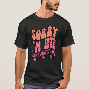 T-shirt Désolé, je suis en retard Je ne voulais pas venir 