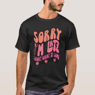 T-shirt Désolé, je suis en retard Je ne voulais pas venir 