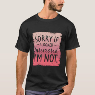 T-shirt Désolé si j'ai semblé intéressé JE NE LE SUIS PAS