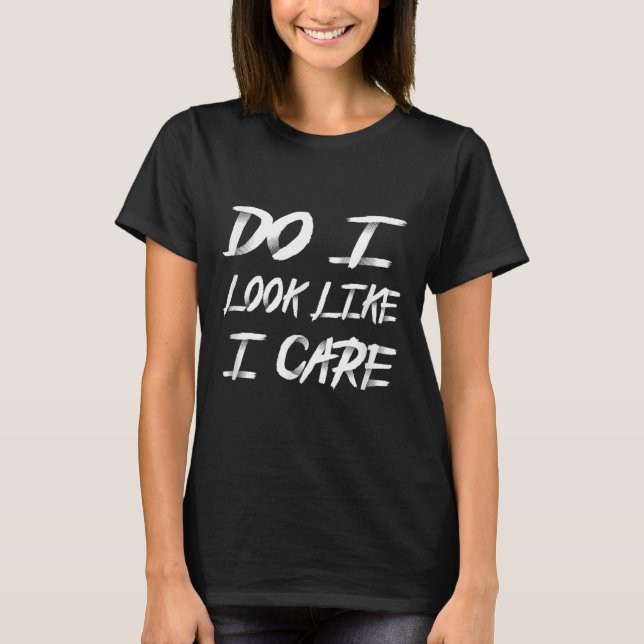 T-shirt Do I Look Like I Care Cool Saying  (Devant)