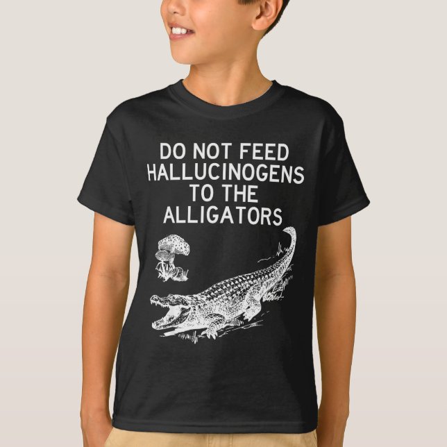T-shirt Do Not Feed Hallucinogens To The Alligators Funny  (Devant)