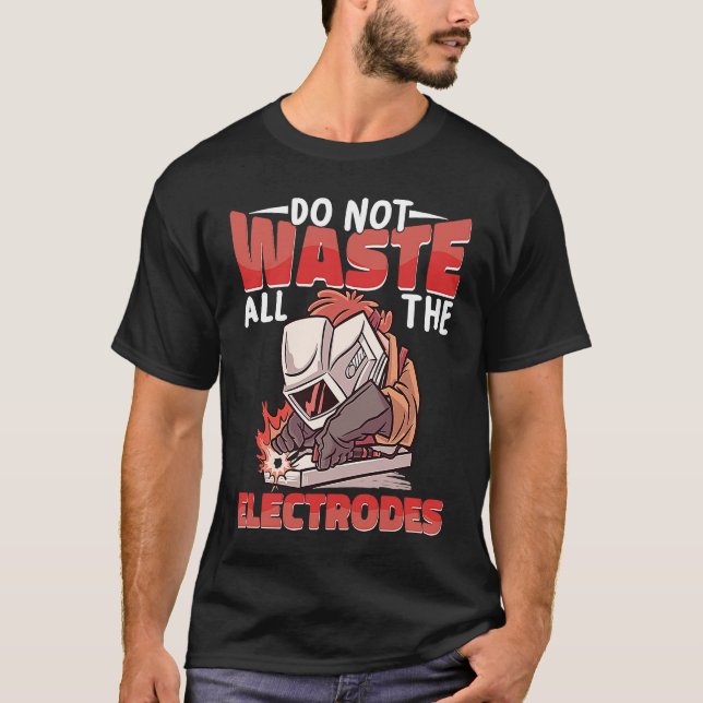 T-shirt Do not waste all the Electrodes Weld Worker Welder (Devant)