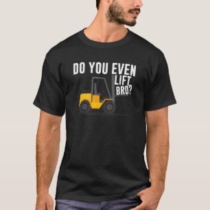 T-shirt Do you even lift bro  Warehouse Forklift Operator