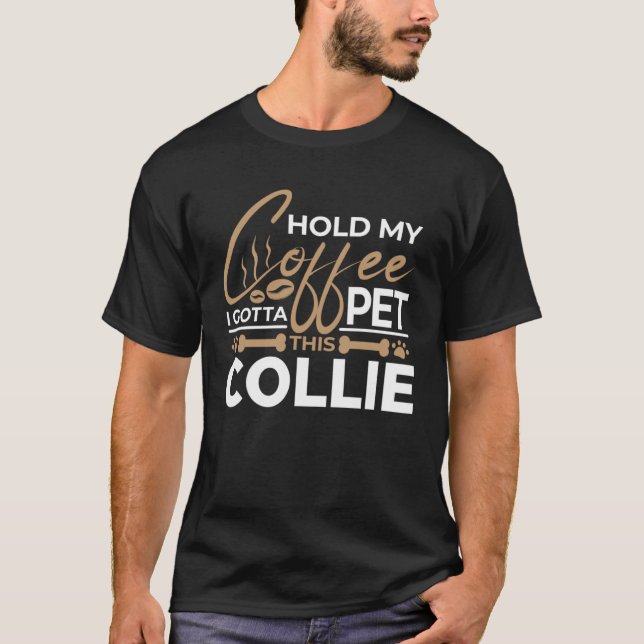 T-shirt Dog Quote Hold My Coffee I Gotta Pet This Collie   (Devant)