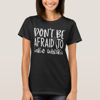 T-shirt Don t Be Afraid To Take Whisks Whisking Everything