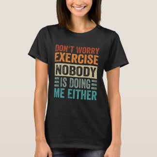 T-shirt Don t Worry Exercise  Nobody Is Doing Me Either