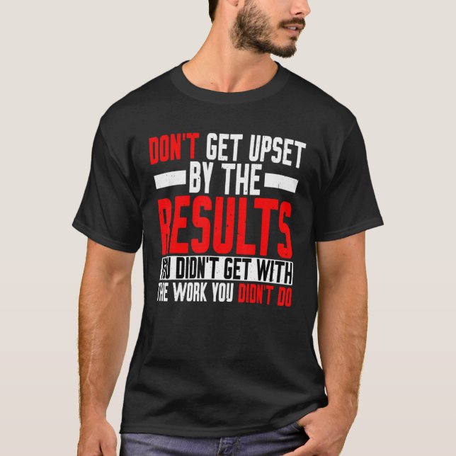 T-shirt Don't Get Upset By The Results You Didn't Get (Devant)