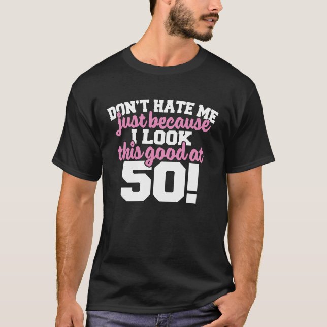 T-SHIRT DONT HATE ME BECAUSE I LOOK THIS GOOD AT 50 (Devant)