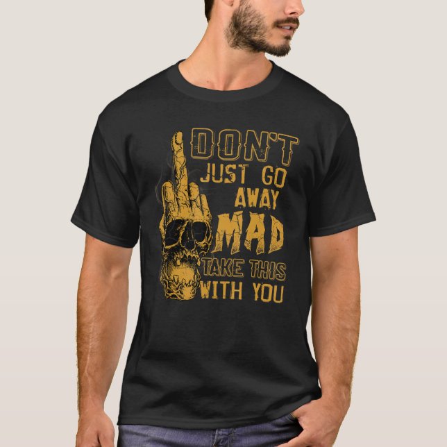 T-shirt Don't Just Go Away Mad Take This With You (Devant)