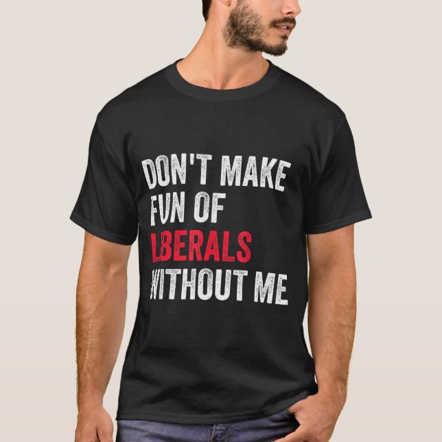 T-shirt Don't Make Fun Of Liberals Without Me Funny  (Devant)