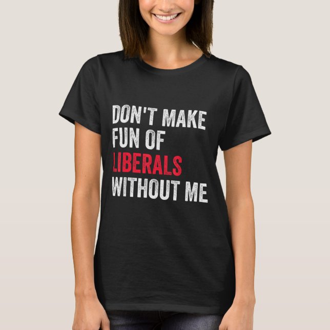 T-shirt Don't Make Fun Of Liberals Without Me Funny  (Devant)