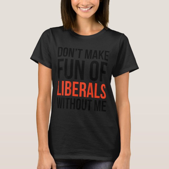 T-shirt Don't Make Fun Of Liberals Without Me Funny Sarcas (Devant)