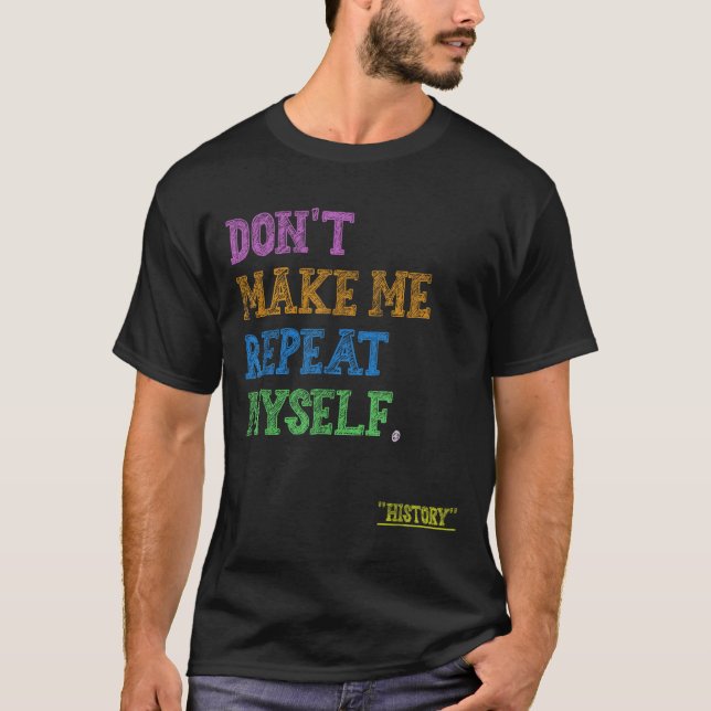 T-shirt Don't Make Me Repeat Myself Funny History Teacher  (Devant)