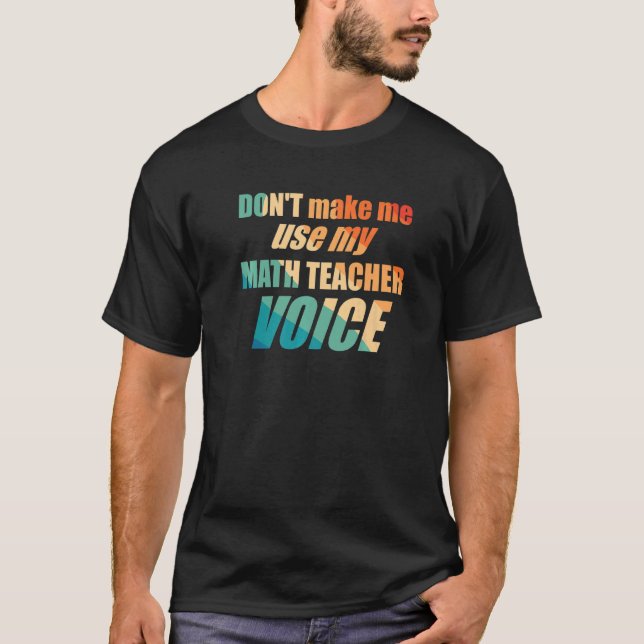 T-shirt Don't Make Me Use My Math Teacher Voice (Devant)