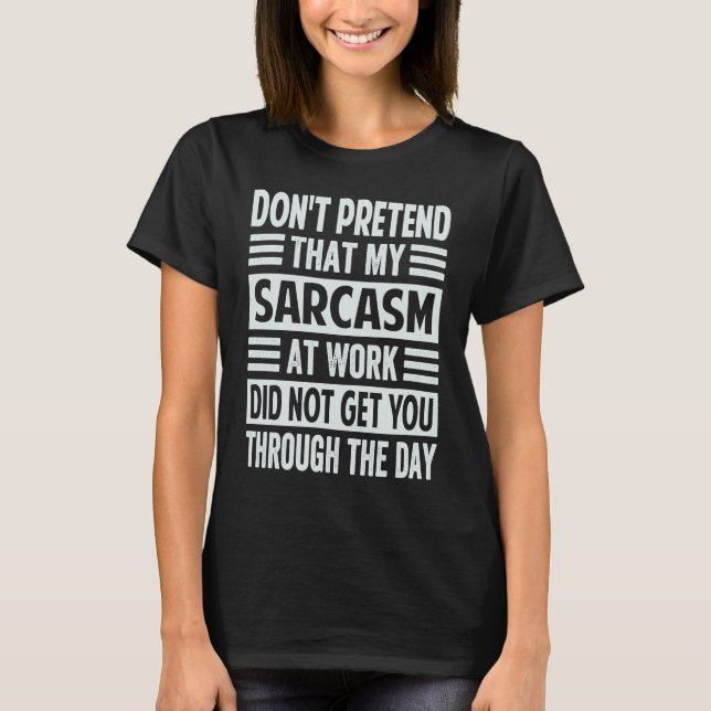 T-shirt Don't Pretend That My Sarcasm At Work   Sarcastic (Devant)