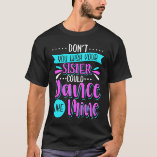 T-shirt Don't You Wish Your Sister Could Dance Like Mine
