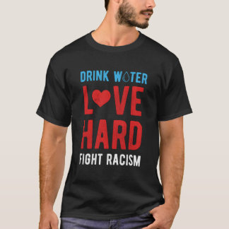 T-shirt Drink Water Love Hard Fight Racism