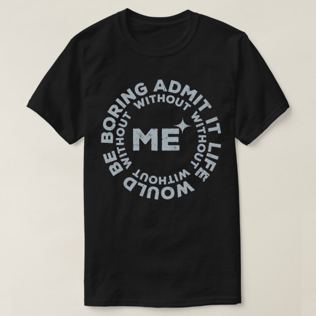 T-shirt Drôle Admets Que La Vie Serait Ennuyante Sans Moi9 (Design devant)
