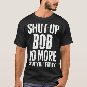 T-shirt Drôle Bob Nom Ferme-la Bob Plus De Toi Aujourd'hui