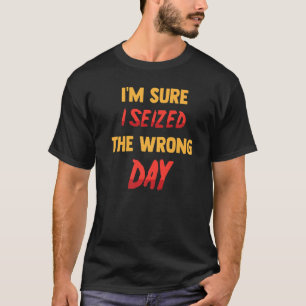 T-shirt Drôle Je suis sûr que j'ai saisi le mauvais jour s