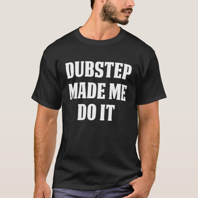 T-shirt DUBSTEP Music DUBSTEP MADE ME DO IT (Devant)