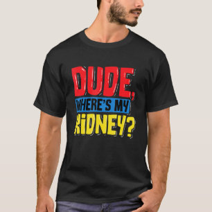 T-shirt Dude Wheres My Kidney Organ Transplant Donat