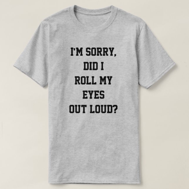 T-shirt Est-ce que je désolé, je suis ai roulé mes yeux (Design devant)