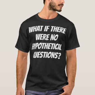 T-shirt Et S'Il N'Y Avait Pas De Questions Hypothétiques C