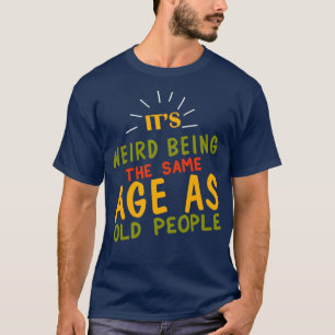 T-shirt Être bizarre Âge de SAme en tant que personnes âgé