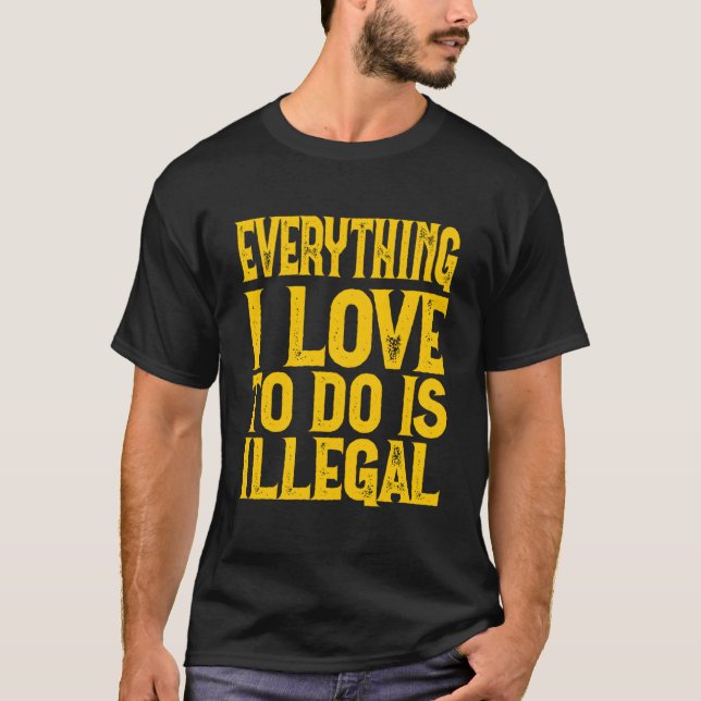 T-shirt Everything I Love To Do Is Illegal Saying (Devant)