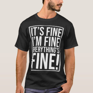 T-shirt Everything is Fine and I'm Fine I said It's Fine F