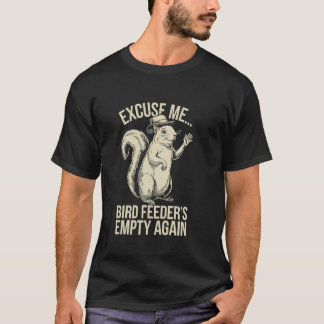 T-shirt Excuse Me Bird Feeder's Empty Again Funny Squirrel