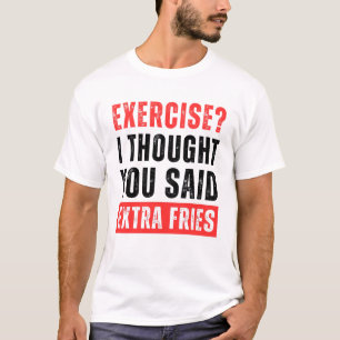 T-shirt Exercice? Je pensais que vous aviez dit Extra Frit